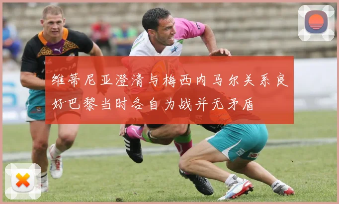 维蒂尼亚澄清与梅西内马尔关系良好巴黎当时各自为战并无矛盾