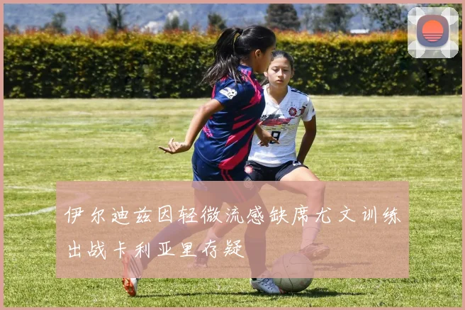 伊尔迪兹因轻微流感缺席尤文训练出战卡利亚里存疑