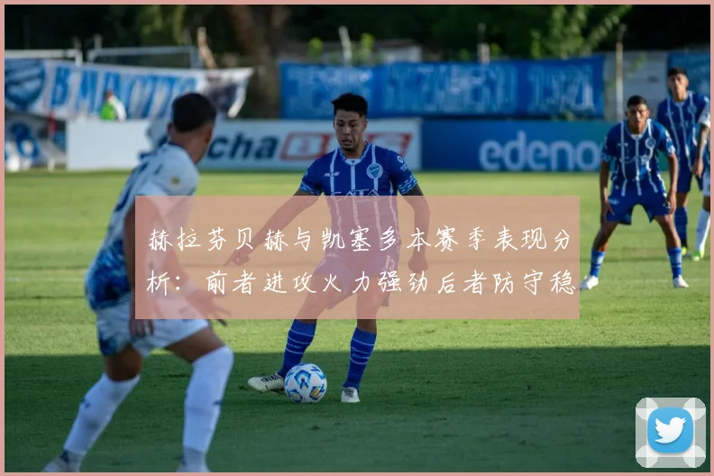 赫拉芬贝赫与凯塞多本赛季表现分析：前者进攻火力强劲后者防守稳固