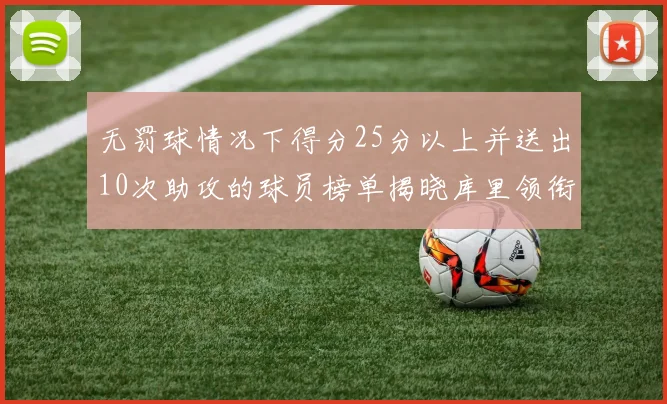 无罚球情况下得分25分以上并送出10次助攻的球员榜单揭晓库里领衔保罗紧随其后