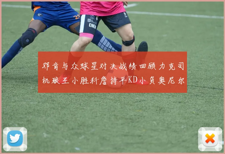 邓肯与众球星对决战绩回顾力克司机狼王小胜科詹持平KD小负奥尼尔