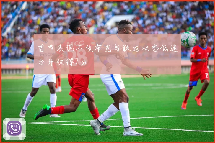 首节表现不佳布克与狄龙状态低迷合计仅得7分