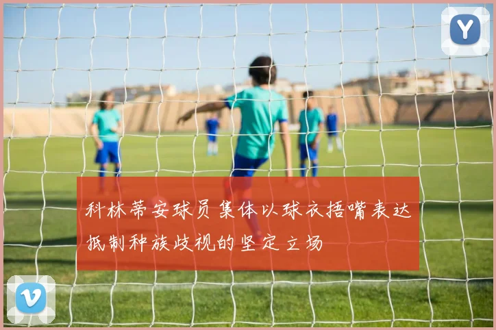 科林蒂安球员集体以球衣捂嘴表达抵制种族歧视的坚定立场