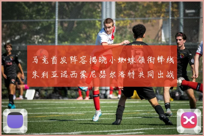 马竞首发阵容揭晓小蜘蛛领衔锋线朱利亚诺西蒙尼瑟尔洛特共同出战
