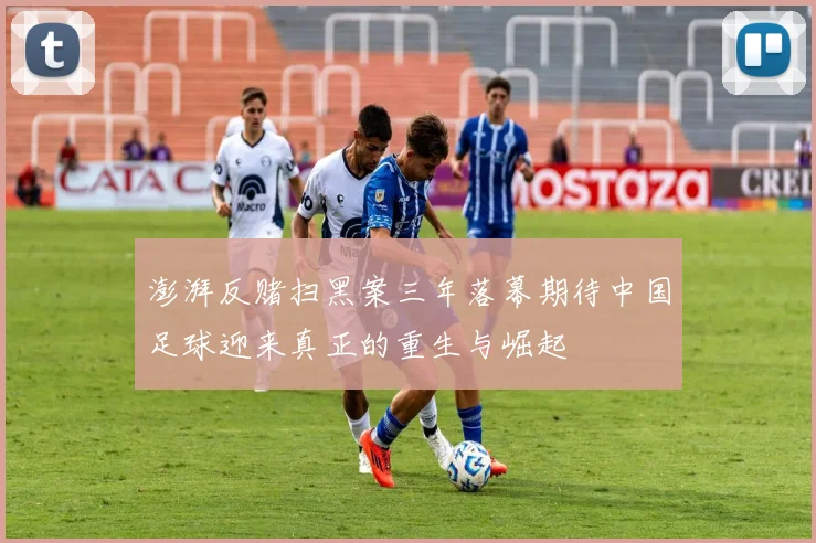 澎湃反赌扫黑案三年落幕期待中国足球迎来真正的重生与崛起