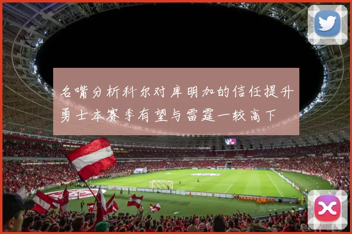 名嘴分析科尔对库明加的信任提升勇士本赛季有望与雷霆一较高下