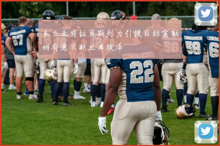 米兰未将拉莫斯列为引援目标富勒姆有意买断丘库埃泽