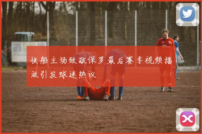 快船主场致敬保罗最后赛季视频播放引发球迷热议