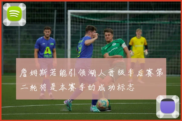 詹姆斯若能引领湖人晋级季后赛第二轮将是本赛季的成功标志