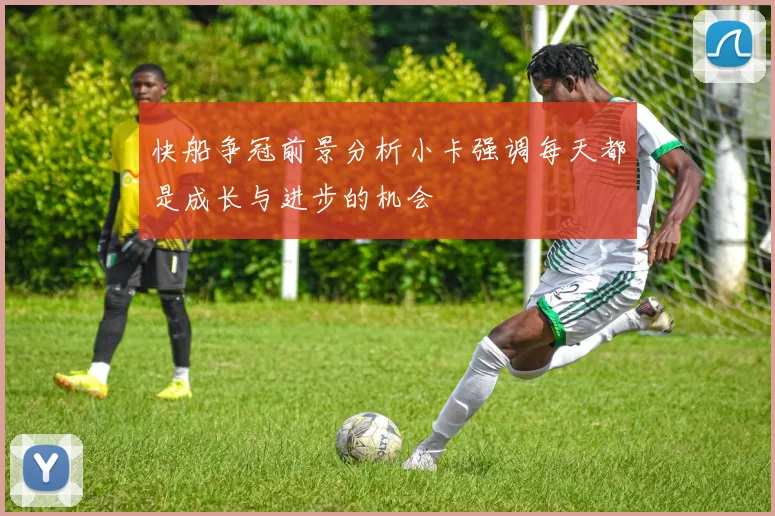 快船争冠前景分析小卡强调每天都是成长与进步的机会