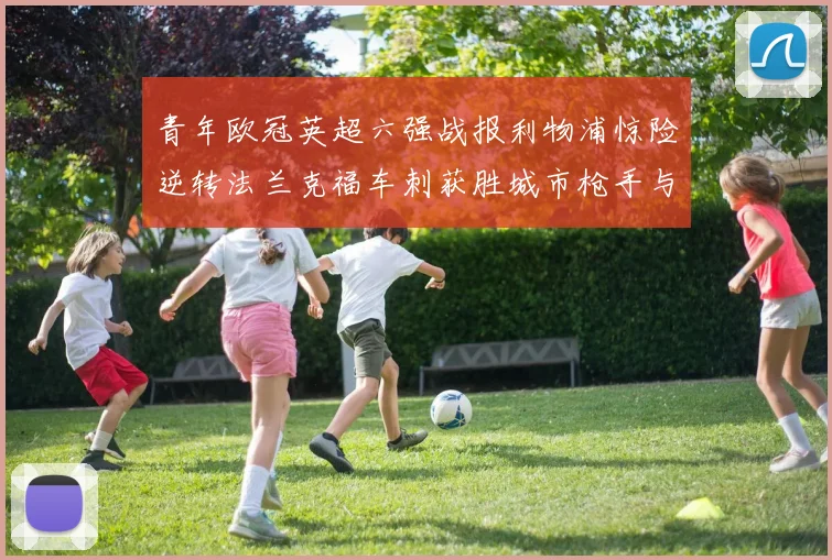 青年欧冠英超六强战报利物浦惊险逆转法兰克福车刺获胜城市枪手与喜鹊失利