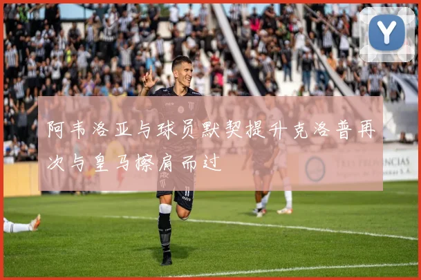 阿韦洛亚与球员默契提升克洛普再次与皇马擦肩而过