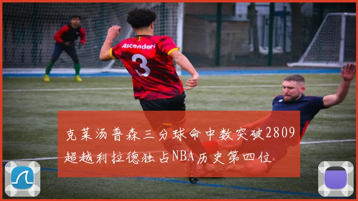 克莱汤普森三分球命中数突破2809超越利拉德独占NBA历史第四位