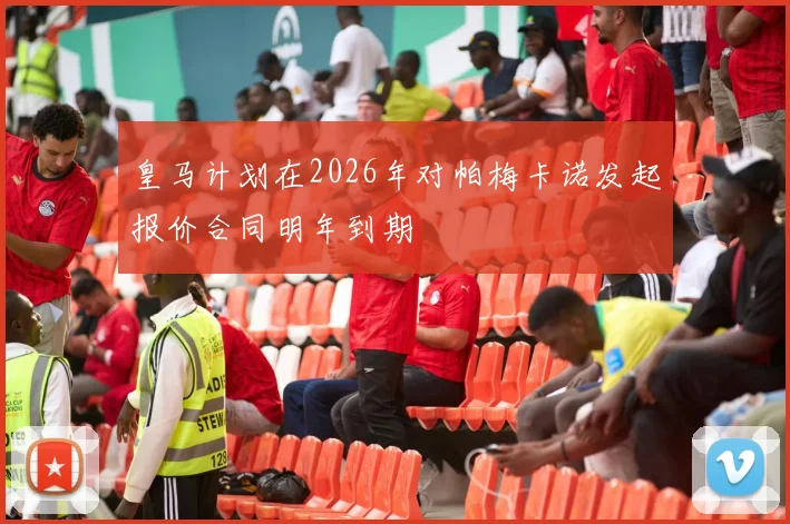 皇马计划在2026年对帕梅卡诺发起报价合同明年到期