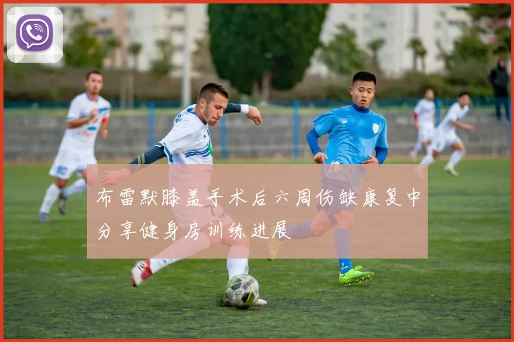 布雷默膝盖手术后六周伤缺康复中分享健身房训练进展