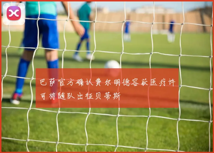 巴萨官方确认费尔明德容获医疗许可将随队出征贝蒂斯