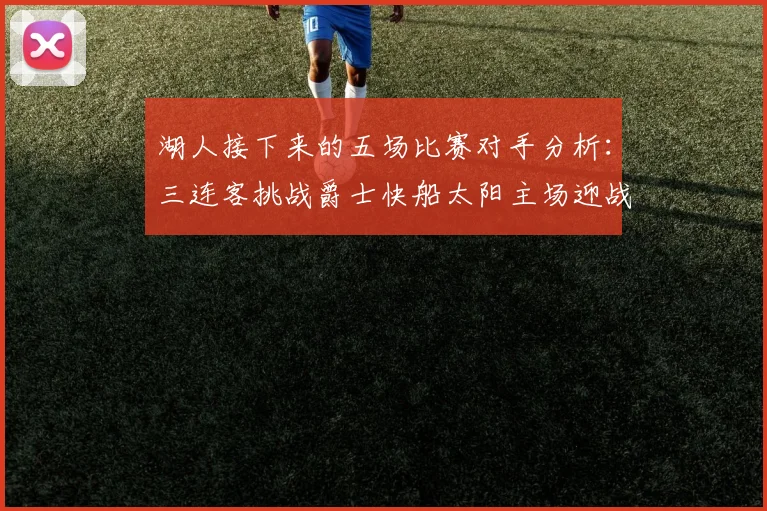 湖人接下来的五场比赛对手分析：三连客挑战爵士快船太阳主场迎战火箭国王