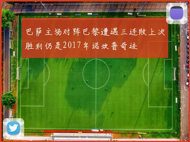 巴萨主场对阵巴黎遭遇三连败上次胜利仍是2017年诺坎普奇迹