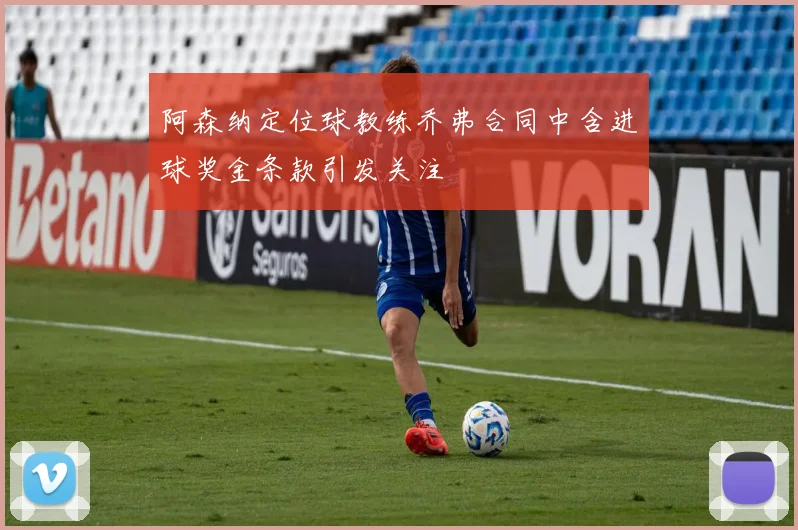 阿森纳定位球教练乔弗合同中含进球奖金条款引发关注