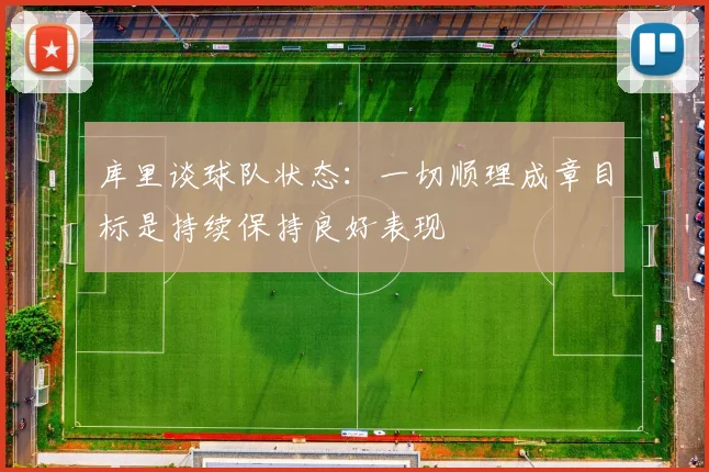 库里谈球队状态：一切顺理成章目标是持续保持良好表现