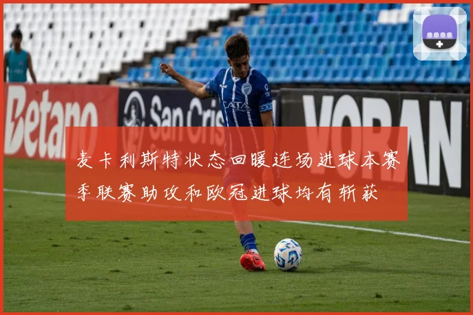 麦卡利斯特状态回暖连场进球本赛季联赛助攻和欧冠进球均有斩获