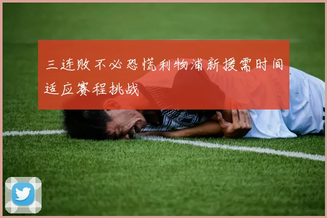 三连败不必恐慌利物浦新援需时间适应赛程挑战