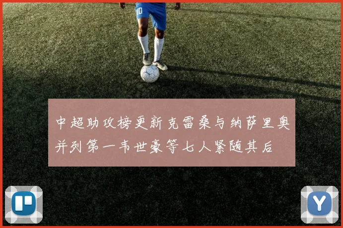 中超助攻榜更新克雷桑与纳萨里奥并列第一韦世豪等七人紧随其后