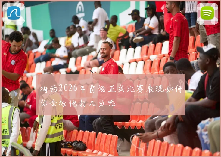 梅西2026年首场正式比赛表现如何你会给他打几分呢